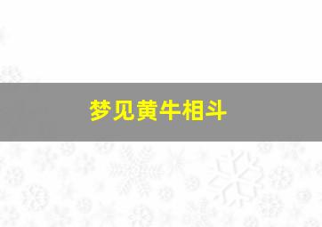 梦见黄牛相斗