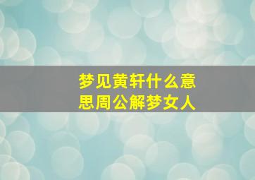 梦见黄轩什么意思周公解梦女人