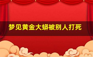 梦见黄金大蟒被别人打死