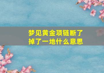 梦见黄金项链断了掉了一地什么意思