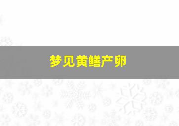 梦见黄鳝产卵