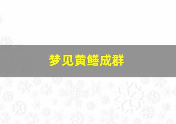 梦见黄鳝成群