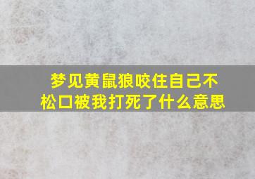 梦见黄鼠狼咬住自己不松口被我打死了什么意思