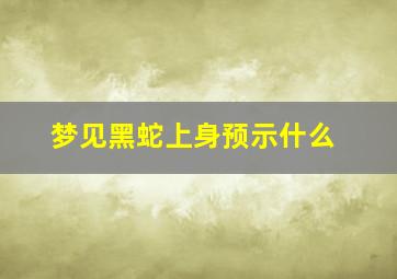 梦见黑蛇上身预示什么