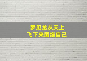 梦见龙从天上飞下来围绕自己