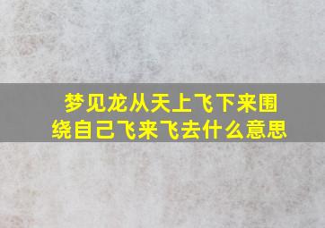 梦见龙从天上飞下来围绕自己飞来飞去什么意思