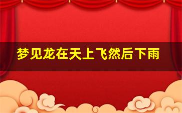 梦见龙在天上飞然后下雨