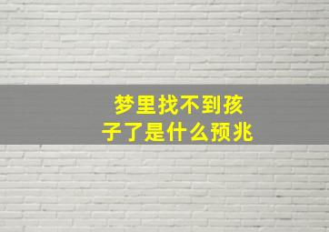 梦里找不到孩子了是什么预兆