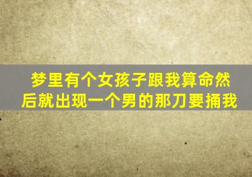 梦里有个女孩子跟我算命然后就出现一个男的那刀要捅我