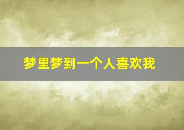 梦里梦到一个人喜欢我