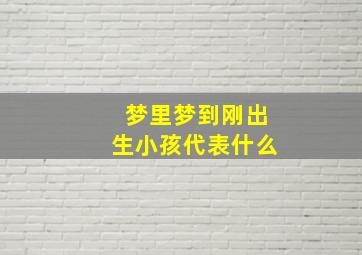 梦里梦到刚出生小孩代表什么