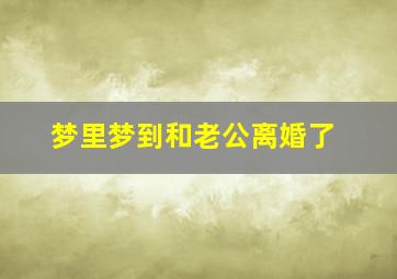 梦里梦到和老公离婚了