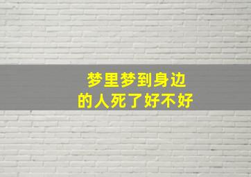 梦里梦到身边的人死了好不好