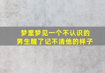 梦里梦见一个不认识的男生醒了记不清他的样子