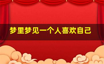 梦里梦见一个人喜欢自己