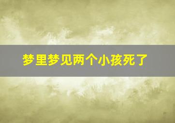 梦里梦见两个小孩死了