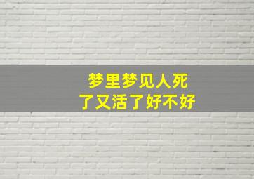 梦里梦见人死了又活了好不好