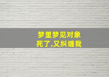 梦里梦见对象死了,又纠缠我