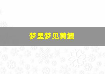 梦里梦见黄鳝