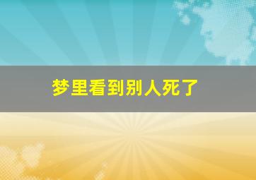 梦里看到别人死了