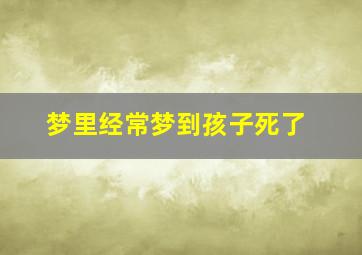 梦里经常梦到孩子死了