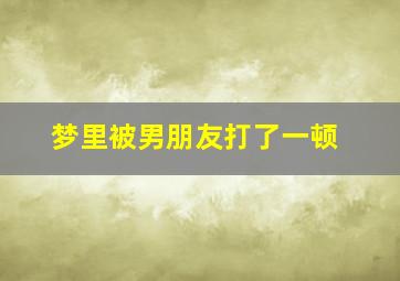 梦里被男朋友打了一顿