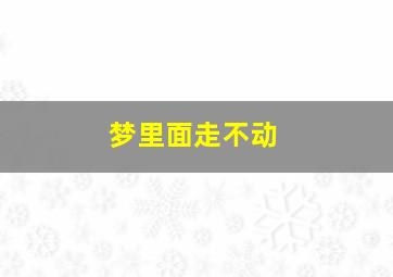 梦里面走不动