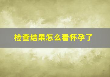 检查结果怎么看怀孕了