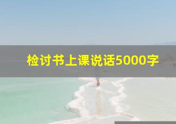 检讨书上课说话5000字