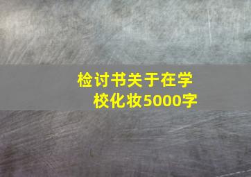 检讨书关于在学校化妆5000字