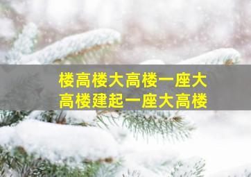 楼高楼大高楼一座大高楼建起一座大高楼