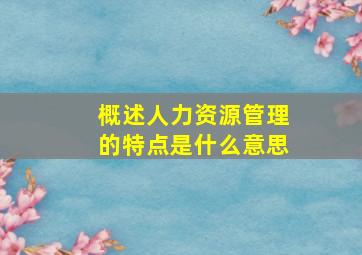 概述人力资源管理的特点是什么意思