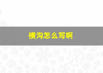 横沟怎么写啊