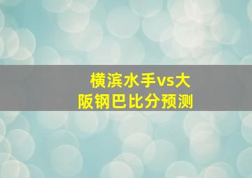 横滨水手vs大阪钢巴比分预测