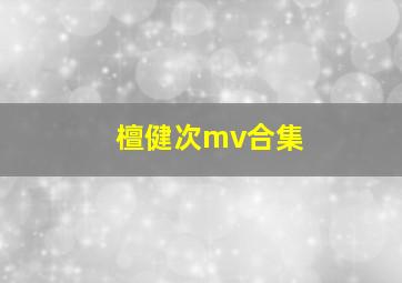 檀健次mv合集