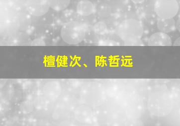 檀健次、陈哲远