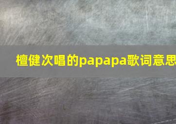 檀健次唱的papapa歌词意思