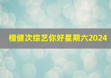 檀健次综艺你好星期六2024