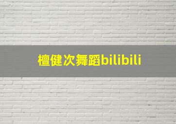 檀健次舞蹈bilibili