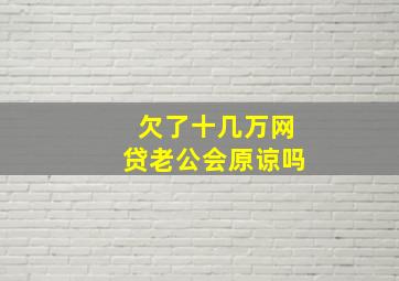 欠了十几万网贷老公会原谅吗