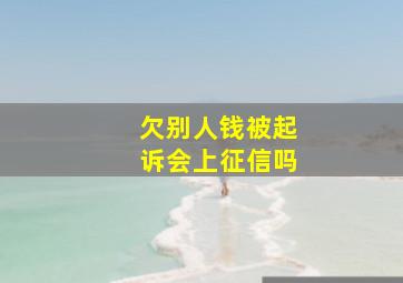 欠别人钱被起诉会上征信吗