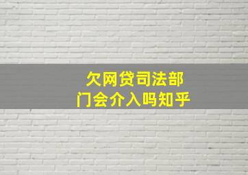 欠网贷司法部门会介入吗知乎