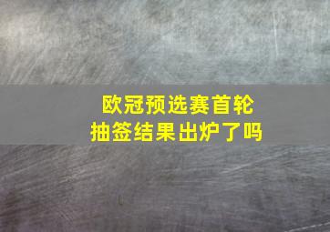 欧冠预选赛首轮抽签结果出炉了吗