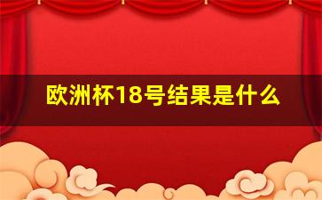 欧洲杯18号结果是什么