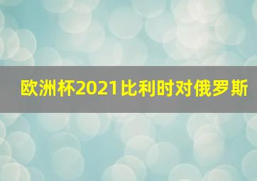 欧洲杯2021比利时对俄罗斯