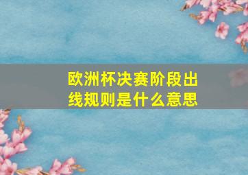 欧洲杯决赛阶段出线规则是什么意思