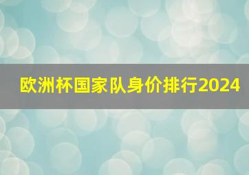 欧洲杯国家队身价排行2024