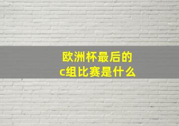 欧洲杯最后的c组比赛是什么