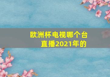 欧洲杯电视哪个台直播2021年的