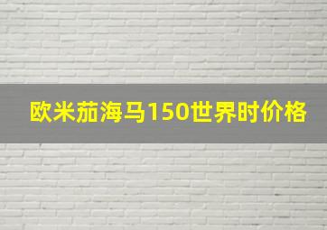 欧米茄海马150世界时价格